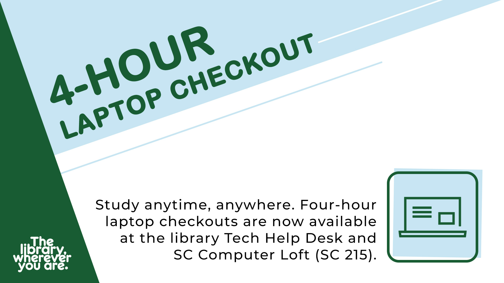 4-hour laptop checkout. Study anytime, anywhere. Four-hour laptop checkouts ar now available at the library Tech Help Desk and SC Computer Loft (SC 215).