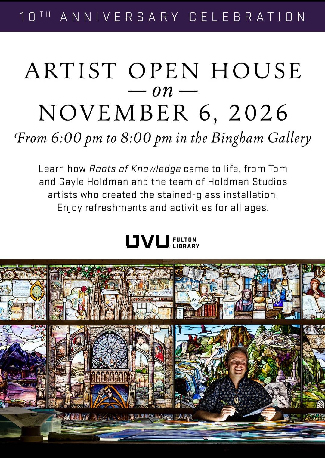 Artist Open House image Promotional poster for the Roots of Knowledge 10th Anniversary Artist Open House on November 6, 2026, featuring stained-glass artwork and an artist at a worktable. Learn how Roots of Knowledge came to life, from Tom and Gayle Holdman and the team of Holdman Studios artists who created the stained-glass installation. Enjoy refreshments and activities for all ages.