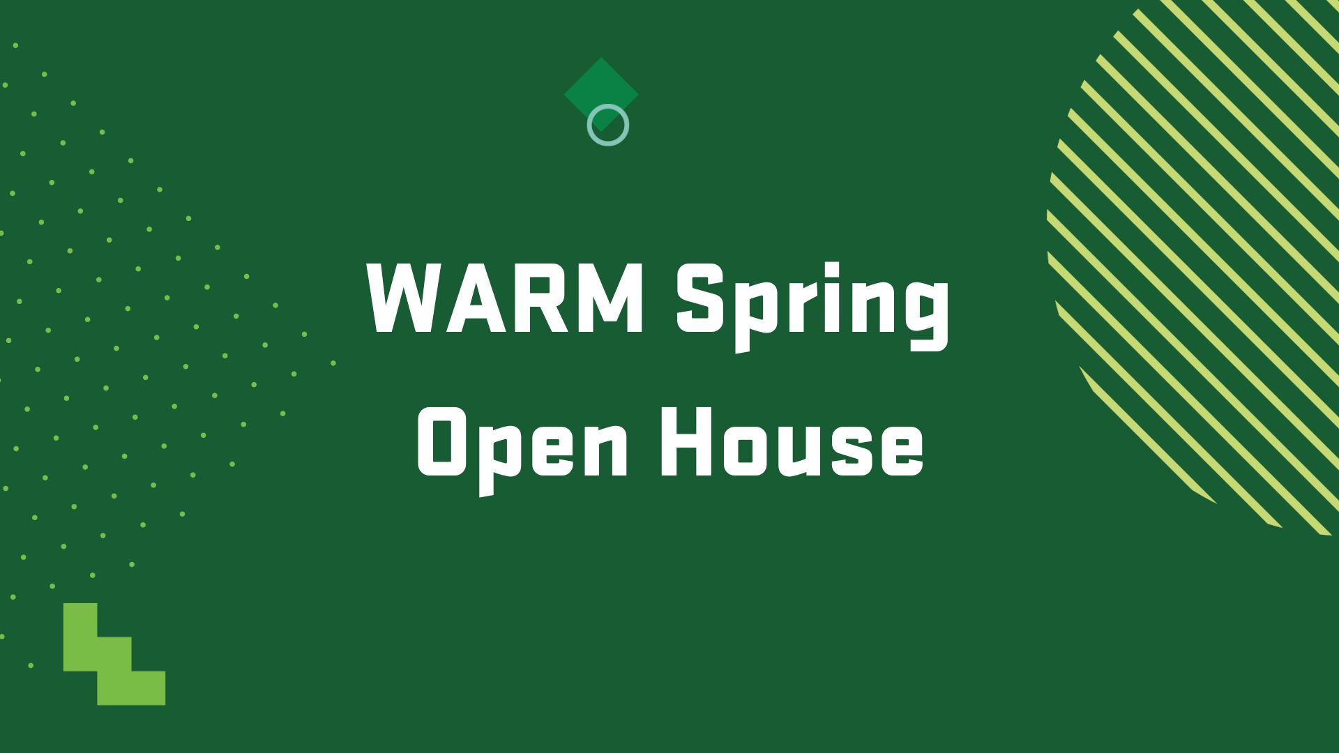 Graphic with the title of an upcoming event, "WARM Spring Open House"